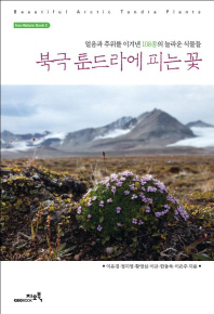 북극 툰드라에 피는 꽃 = Beautiful Arctic Tundra plants : 얼음과 추위를 이겨낸 108종의 놀라운 식물들
