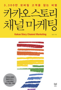카카오스토리 채널 마케팅 = Kakao story channel marketing : 3,300만 모바일 고객을 잡는 비법