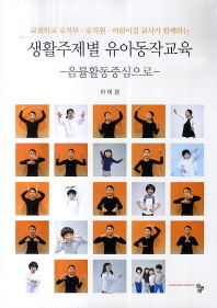 (교회학교 유치부·유치원·어린이집 교사가 함께하는)생활주제별 유아동작교육 : 음률활동중심으로