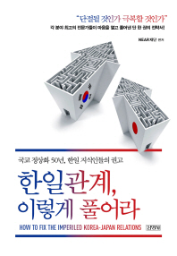 한일관계, 이렇게 풀어라 = How to fix the imperiled Korea-Japan relations : 국교 정상화 50년, 한일 지식인들의 권고