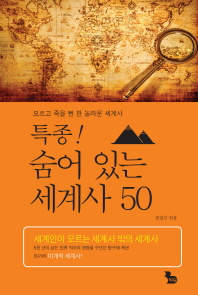 (특종!)숨어 있는 세계사 50 = (The)hidden history of the world : 모르고 죽을 뻔 한 놀라운 세계사
