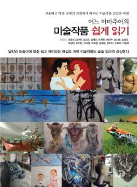 (어느 아마추어의)미술작품 쉽게 읽기 : 서울예고 학생 16명의 작품에서 배우는 미술작품 감상과 비평