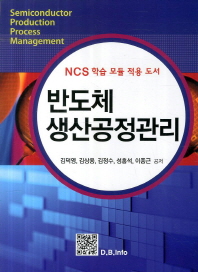 반도체 생산공정관리 = Semiconductor production process management : NCS 학습 모듈 적용 도서