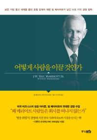 어떻게 사람을 이끌 것인가 : 낡은 가방 들고 세계를 돌던 호텔 업계의 제왕 빌 메리어트가 남긴 다섯 가지 경영 철학