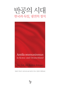반공의 시대 : 한국과 독일, 냉전의 정치 = Antikommunismus in Korea und Deutschland : zur Zeit des Kalten Krieges