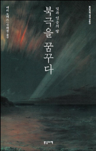 북극을 꿈꾸다 : 빛과 얼음의 땅