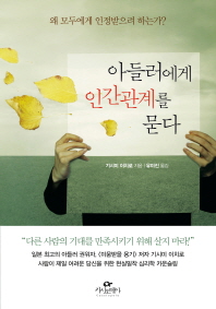 아들러에게 인간관계를 묻다 : 왜 모두에게 인정받으려 하는가?