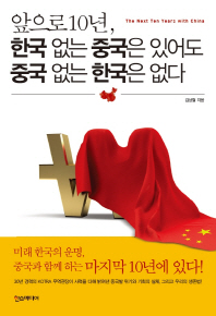 앞으로 10년, 한국 없는 중국은 있어도 중국 없는 한국은 없다 = (The)next ten years with China