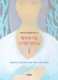 행복하기를 두려워 말아요 : 미술 치료사 정은혜의 공감 노트