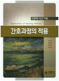 간호과정의 적용 = Application of nursing process : 비판적 사고 기반
