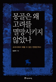 몽골은 왜 고려를 멸망시키지 않았나 : 교과서에서 배울 수 없는 한몽관계사