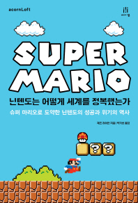닌텐도는 어떻게 세계를 정복했는가 : 슈퍼 마리오로 도약한 닌텐도의 성공과 위기의 역사