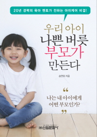 우리 아이 나쁜 버릇 부모가 만든다 : 20년 경력의 육아 멘토가 전하는 아이케어 비결!