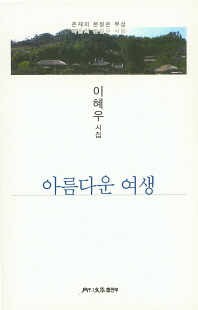 아름다운 여생 : 존재의 본질은 무상 마음의 본질은 사랑 : 이혜우 시집
