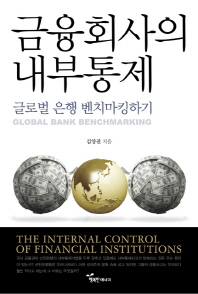 금융회사의 내부통제 : 글로벌 은행 벤치마킹하기 = (The)internal control of financial institutions : global bank benchmarking