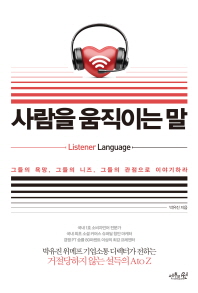 사람을 움직이는 말 : listener language : 그들의 욕망, 그들의 니즈, 그들의 관점으로 이야기하라
