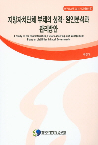 지방자치단체 부채의 성격·원인분석과 관리방안 = (A)study on the characteristics, factors affecting, and management plans on liabilities in local governments