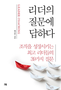 리더의 질문에 답하다 = Leader coaching : 조직을 성장시키는 최고 리더들의 39가지 질문