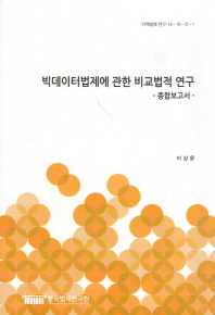 빅데이터법제에 관한 비교법적 연구 : 종합보고서 = (A)comparative law study on the legislation of big data : summary