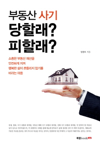 부동산 사기 당할래? 피할래? : 소중한 부동산 재산을 안전하게 지켜 행복한 삶이 흔들리지 않기를 바라는 마음