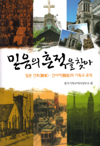 믿음의 흔적을 찾아 : 일본 간토(關東)·간사이(關西)의 기독교 유적