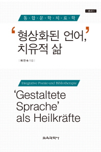 '형상화된 언어', 치유적 삶 : 통합문학치료학 = 'Gestaltete Sprache' als Heilkräfte : Integrative Poesie-und Bibliotherapie