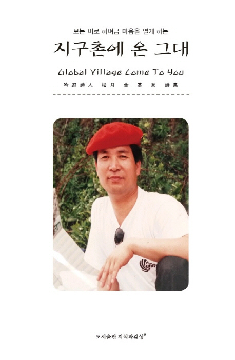 (보는 이로 하여금 마음을 열게 하는)지구촌에 온 그대 = Golbal village come to you : 吟遊詩人 松月 金基乭 詩集