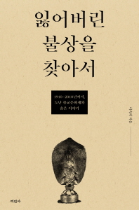 잃어버린 불상을 찾아서 : 1910년-2010년까지, 도난 불교문화재와 숨은 이야기