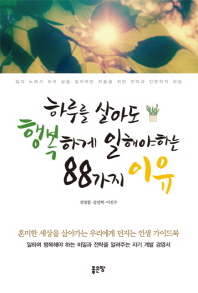 하루를 살아도 행복하게 일해야하는 88가지 이유 : 일의 노예가 되어 삶을 잃어버린 자들을 위한 전략과 인문학적 외침