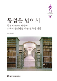 통섭을 넘어서 : 학제적(學際的) 연구와 교육의 활성화를 위한 철학적 성찰