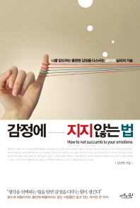 감정에 지지 않는 법 = How to not succumb to your emotions : 나를 압도하는 불편한 감정을 다스리는 48가지 심리의 기술