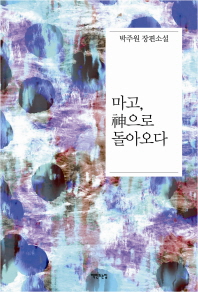 마고, 神으로 돌아오다 : 박주원 장편소설