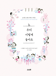 우리 이렇게 놀아요 : 놀이와 노래로 자라는 아이들, 아이들과 신나게 놀고 싶은 어른들을 위해