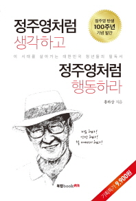 정주영처럼 생각하고 정주영처럼 행동하라 : 이 시대를 살아가는 대한민국 청년들의 필독서