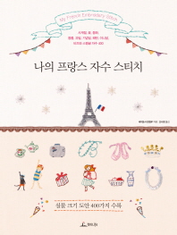 나의 프랑스 자수 스티치 = My French embroidery stitch : 사계절, 꽃, 동화, 동물, 과일, 기념일, 패턴, 이니셜, 비즈와 스팽글 자수 400