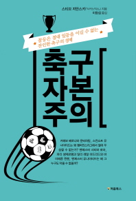 축구 자본주의 : 꼴등은 절대 일등을 이길 수 없는 잔인한 축구의 경제