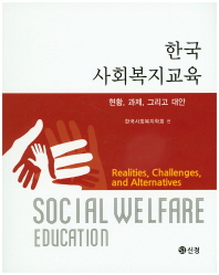 한국 사회복지교육 : 현황, 과제, 그리고 대안 = Social welfare education : realities, challenges, and alternatives