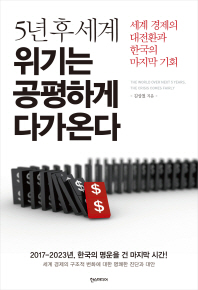5년 후 세계 위기는 공평하게 다가온다 = (The)world over next 5 years, the crisis comes fairly : 세계 경제의 대전환과 한국의 마지막 기회
