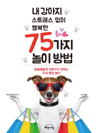 (내 강아지 스트레스 없이 행복한)75가지 놀이 방법 : 동물행동학 전문가가 전하는 두뇌 활성 게임