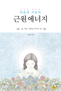 (비움과 치유의)근원 에너지 : 삶, 마음, 영혼을 바꾸는 힘
