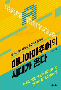 마니아마추어의 시대가 온다 = Maniamateur : 우리사회의 새로운 중간자를 찾아서
