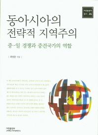 동아시아의 전략적 지역주의 : 중-일 경쟁과 중견국가의 역할 = Strategic regionalism in East Asia : Sino-Japanese rivalry and the role of middle powers