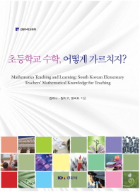 초등학교 수학, 어떻게 가르치지? = Mathmatics teaching and learning : South Korean elementary teachers' mathematical knowledge for teaching
