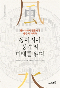 동아시아 풍수(風水)의 미래를 읽다 : 동아시아의 전통지식 풍수의 과학화