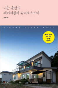 나는 춘천의 에어비앤비 슈퍼호스트다 = Airbnb super host : 에어비앤비로 당신 집의 가치를 높여라