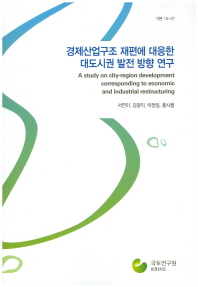 경제산업구조 재편에 대응한 대도시권 발전 방향 연구 = (A)study on city-region development corresponding to economic and industrial restructuring