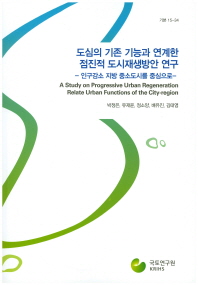 도심의 기존 기능과 연계한 점진적 도시재생방안 연구 = (A)study on progressive urban regeneration relate urban functions of the city-region : 인구감소 지방 중소도시를 중심으로
