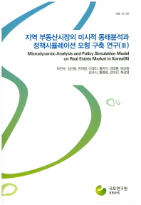 지역 부동산시장의 미시적 동태분석과 정책시뮬레이션 모형 구축 연구(III) = Microdynamic analysis and policy simulation model on real estate market in Korea(III) : 부동산시장 종합적 분석체계의 구상과 적용