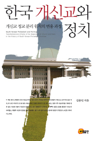 한국 개신교와 정치 : 개신교 정교 분리 원칙의 변용 = South Korean protestant and politics : transformational effects of the separation of church and state in the history of South Korean protestant churches