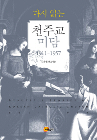 (다시 읽는)천주교 미담 : 1911-1957 = Beautiful stories of Korean Catholic church : 1911-1957
